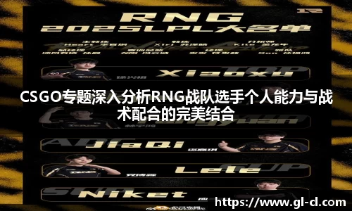 CSGO专题深入分析RNG战队选手个人能力与战术配合的完美结合