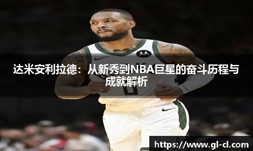 达米安利拉德：从新秀到NBA巨星的奋斗历程与成就解析